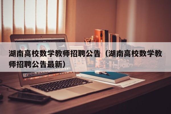 湖南高校数学教师招聘公告（湖南高校数学教师招聘公告最新）-第1张图片-高校人才招聘