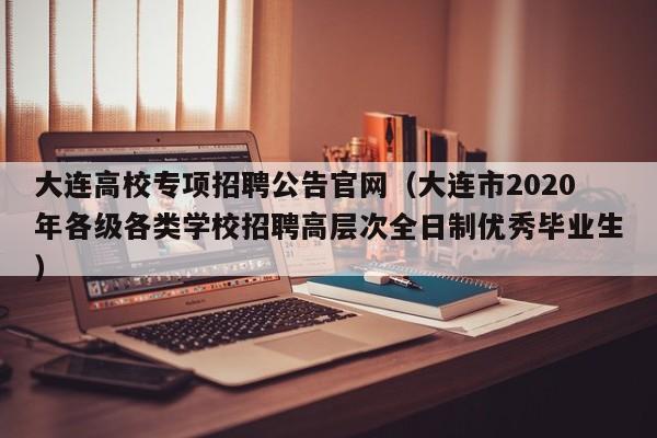 大连高校专项招聘公告官网（大连市2020年各级各类学校招聘高层次全日制优秀毕业生）-第1张图片-高校人才招聘