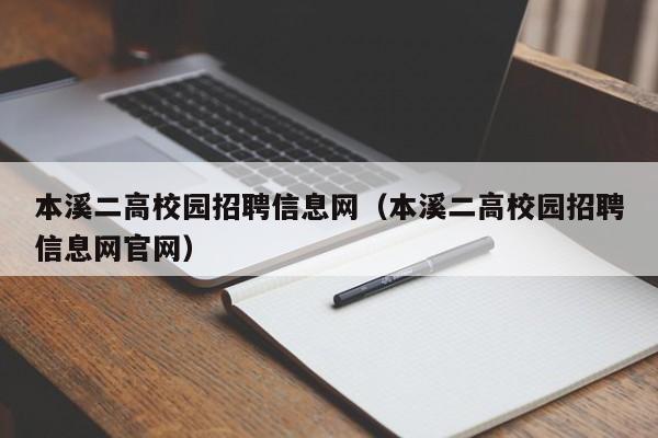 本溪二高校园招聘信息网（本溪二高校园招聘信息网官网）-第1张图片-高校人才招聘