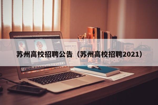 苏州高校招聘公告（苏州高校招聘2021）-第1张图片-高校人才招聘