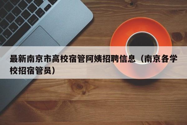 最新南京市高校宿管阿姨招聘信息（南京各学校招宿管员）-第1张图片-高校人才招聘