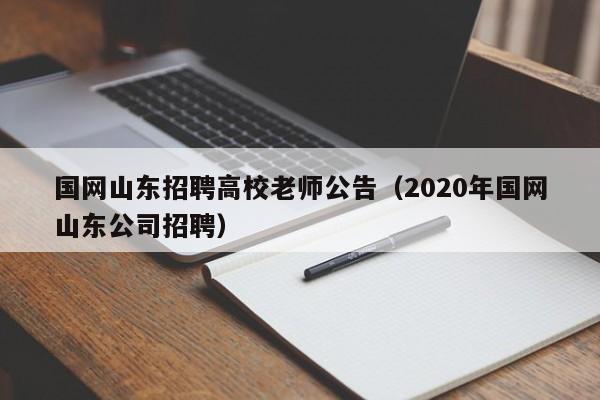 国网山东招聘高校老师公告（2020年国网山东公司招聘）-第1张图片-高校人才招聘