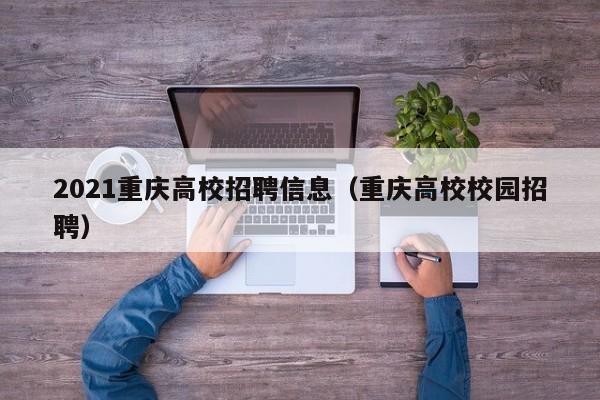 2021重庆高校招聘信息（重庆高校校园招聘）-第1张图片-高校人才招聘