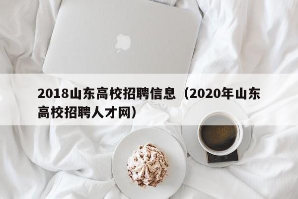 2018山东高校招聘信息（2020年山东高校招聘人才网）-第1张图片-高校人才招聘