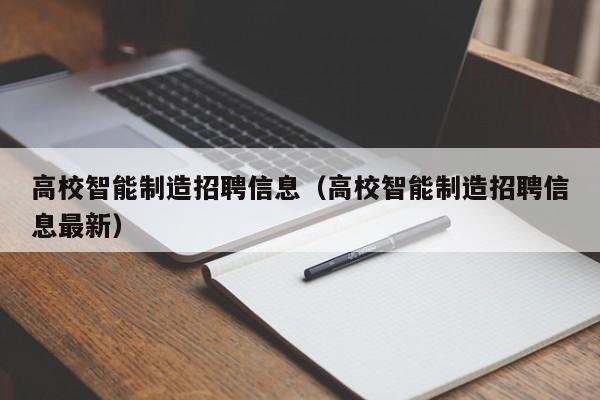 高校智能制造招聘信息（高校智能制造招聘信息最新）-第1张图片-高校人才招聘