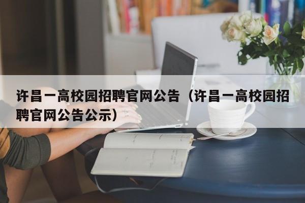 许昌一高校园招聘官网公告（许昌一高校园招聘官网公告公示）-第1张图片-高校人才招聘