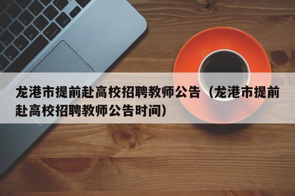 龙港市提前赴高校招聘教师公告（龙港市提前赴高校招聘教师公告时间）-第1张图片-高校人才招聘