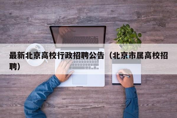 最新北京高校行政招聘公告（北京市属高校招聘）-第1张图片-高校人才招聘
