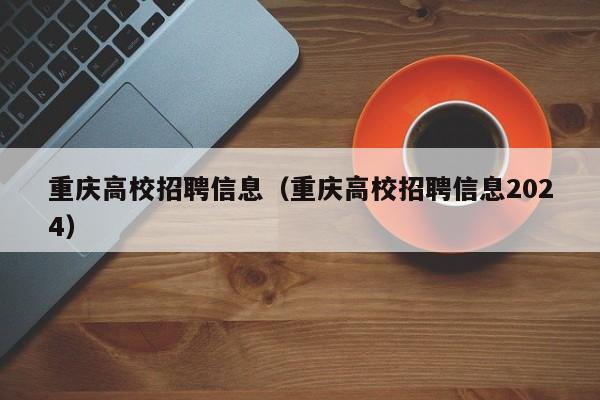 重庆高校招聘信息（重庆高校招聘信息2024）-第1张图片-高校人才招聘
