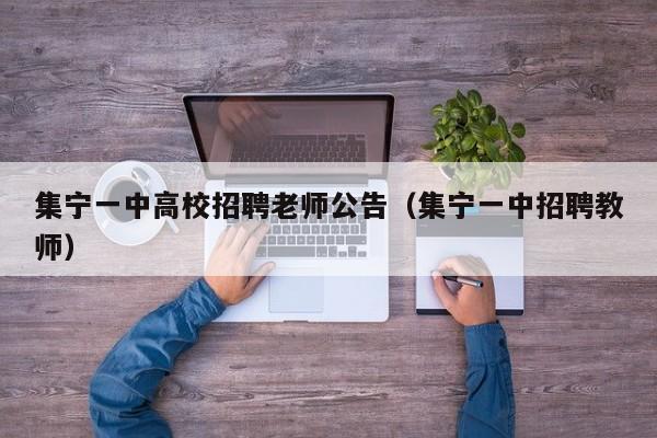 集宁一中高校招聘老师公告（集宁一中招聘教师）-第1张图片-高校人才招聘
