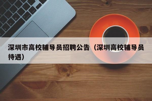 深圳市高校辅导员招聘公告（深圳高校辅导员待遇）-第1张图片-高校人才招聘