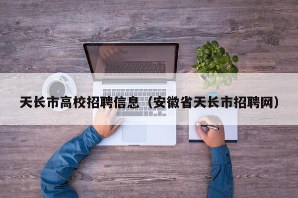 天长市高校招聘信息（安徽省天长市招聘网）-第1张图片-高校人才招聘