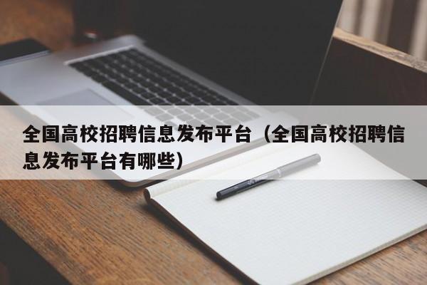 全国高校招聘信息发布平台（全国高校招聘信息发布平台有哪些）-第1张图片-高校人才招聘
