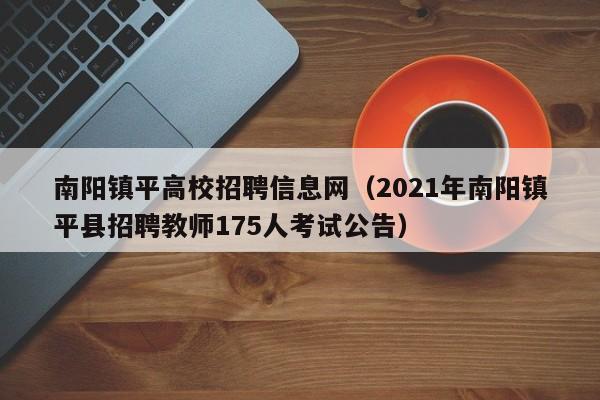 南阳镇平高校招聘信息网（2021年南阳镇平县招聘教师175人考试公告）-第1张图片-高校人才招聘