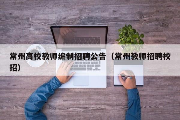 常州高校教师编制招聘公告（常州教师招聘校招）-第1张图片-高校人才招聘