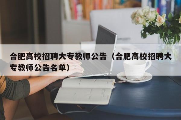 合肥高校招聘大专教师公告（合肥高校招聘大专教师公告名单）-第1张图片-高校人才招聘