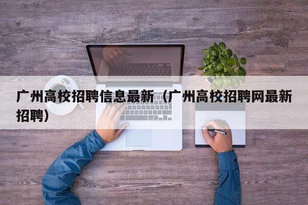 广州高校招聘信息最新（广州高校招聘网最新招聘）-第1张图片-高校人才招聘