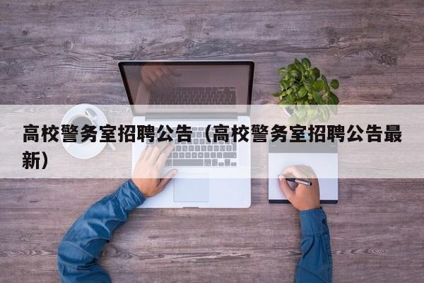高校警务室招聘公告（高校警务室招聘公告最新）-第1张图片-高校人才招聘