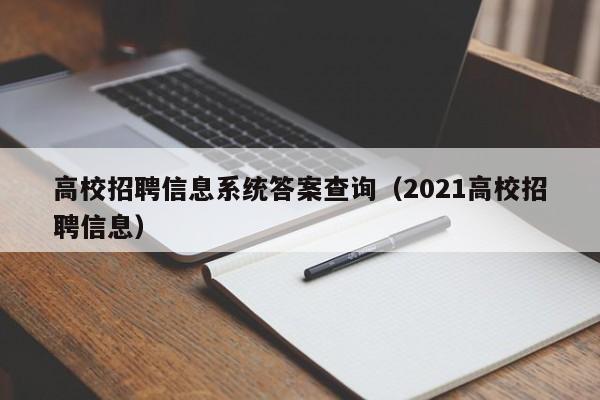 高校招聘信息系统答案查询（2021高校招聘信息）-第1张图片-高校人才招聘