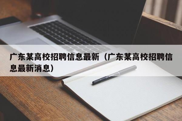 广东某高校招聘信息最新（广东某高校招聘信息最新消息）-第1张图片-高校人才招聘
