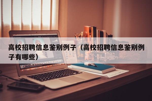 高校招聘信息鉴别例子（高校招聘信息鉴别例子有哪些）-第1张图片-高校人才招聘