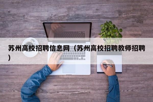 苏州高校招聘信息网（苏州高校招聘教师招聘）-第1张图片-高校人才招聘