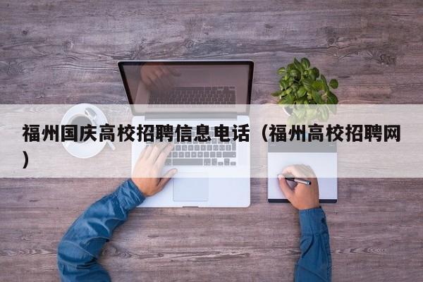 福州国庆高校招聘信息电话（福州高校招聘网）-第1张图片-高校人才招聘
