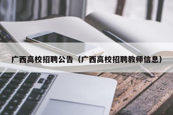广西高校招聘公告（广西高校招聘教师信息）-第1张图片-高校人才招聘