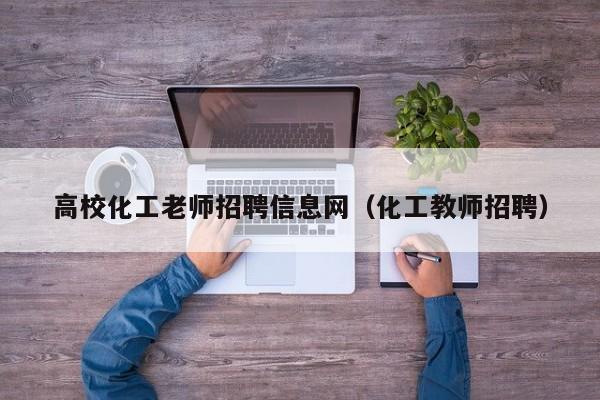 高校化工老师招聘信息网（化工教师招聘）-第1张图片-高校人才招聘