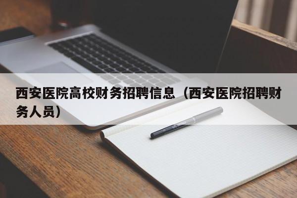 西安医院高校财务招聘信息（西安医院招聘财务人员）-第1张图片-高校人才招聘