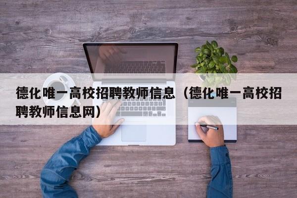 德化唯一高校招聘教师信息（德化唯一高校招聘教师信息网）-第1张图片-高校人才招聘
