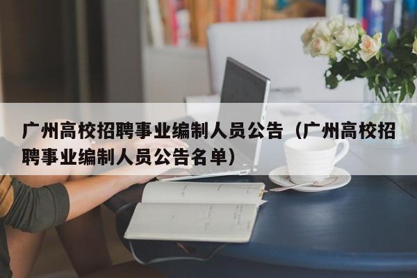 广州高校招聘事业编制人员公告（广州高校招聘事业编制人员公告名单）-第1张图片-高校人才招聘