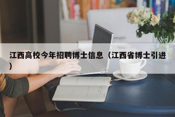江西高校今年招聘博士信息（江西省博士引进）-第1张图片-高校人才招聘