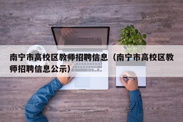 南宁市高校区教师招聘信息（南宁市高校区教师招聘信息公示）-第1张图片-高校人才招聘