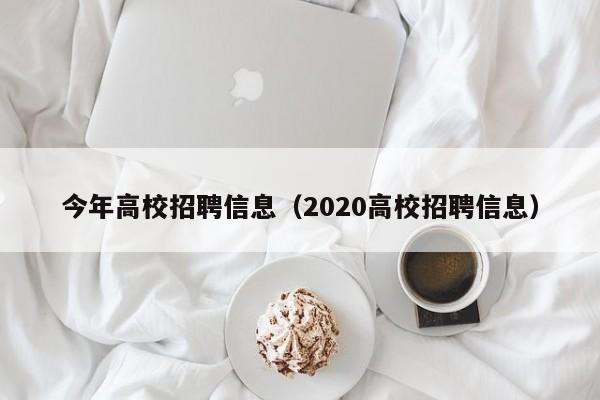 今年高校招聘信息（2020高校招聘信息）-第1张图片-高校人才招聘