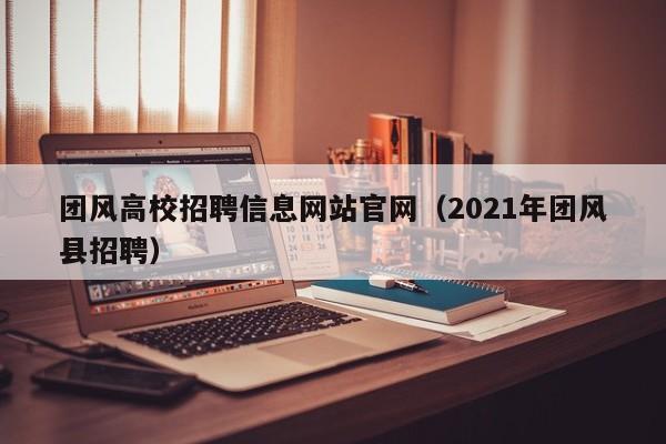 团风高校招聘信息网站官网（2021年团风县招聘）-第1张图片-高校人才招聘