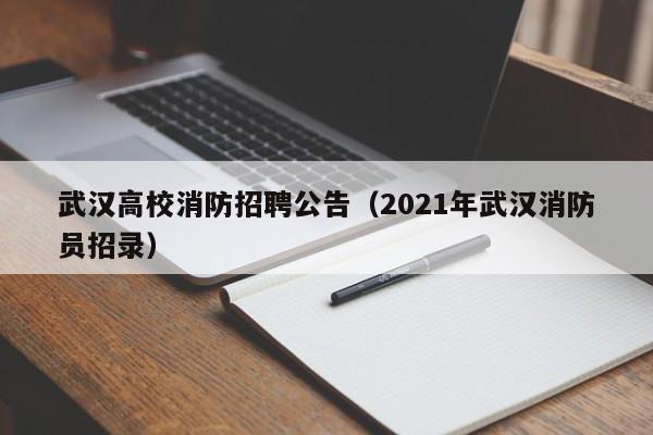 武汉高校消防招聘公告（2021年武汉消防员招录）-第1张图片-高校人才招聘