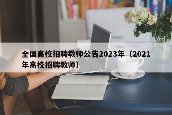 全国高校招聘教师公告2023年（2021年高校招聘教师）-第1张图片-高校人才招聘