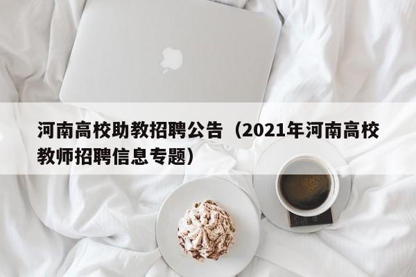 河南高校助教招聘公告（2021年河南高校教师招聘信息专题）-第1张图片-高校人才招聘