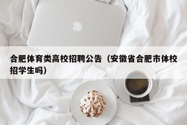 合肥体育类高校招聘公告（安徽省合肥市体校招学生吗）-第1张图片-高校人才招聘