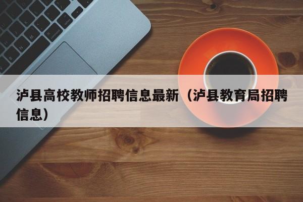 泸县高校教师招聘信息最新（泸县教育局招聘信息）-第1张图片-高校人才招聘