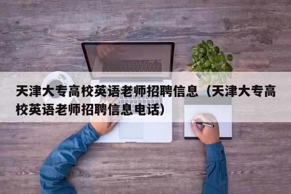 天津大专高校英语老师招聘信息（天津大专高校英语老师招聘信息电话）-第1张图片-高校人才招聘