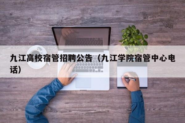 九江高校宿管招聘公告（九江学院宿管中心电话）-第1张图片-高校人才招聘