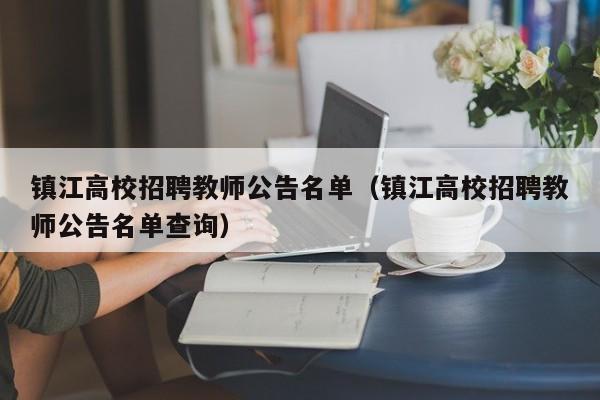 镇江高校招聘教师公告名单（镇江高校招聘教师公告名单查询）-第1张图片-高校人才招聘