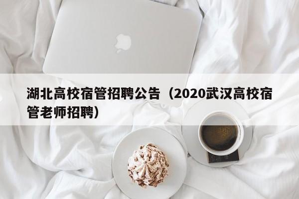 湖北高校宿管招聘公告（2020武汉高校宿管老师招聘）-第1张图片-高校人才招聘