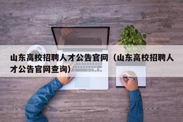山东高校招聘人才公告官网（山东高校招聘人才公告官网查询）-第1张图片-高校人才招聘