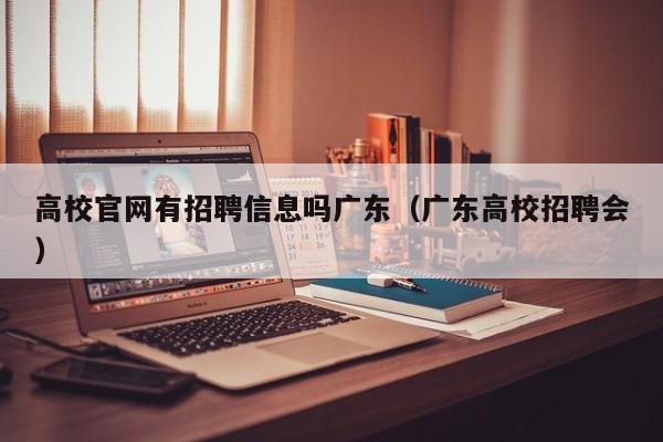 高校官网有招聘信息吗广东（广东高校招聘会）-第1张图片-高校人才招聘