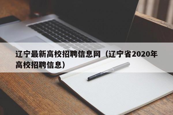 辽宁最新高校招聘信息网（辽宁省2020年高校招聘信息）-第1张图片-高校人才招聘
