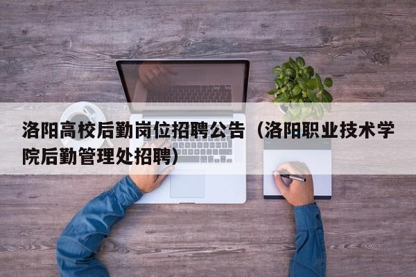 洛阳高校后勤岗位招聘公告（洛阳职业技术学院后勤管理处招聘）-第1张图片-高校人才招聘