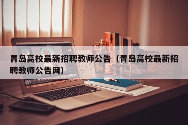 青岛高校最新招聘教师公告（青岛高校最新招聘教师公告网）-第1张图片-高校人才招聘